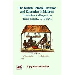 The British Colonial Invasion and Education in Madras : Tamil Society , 1716 – 1